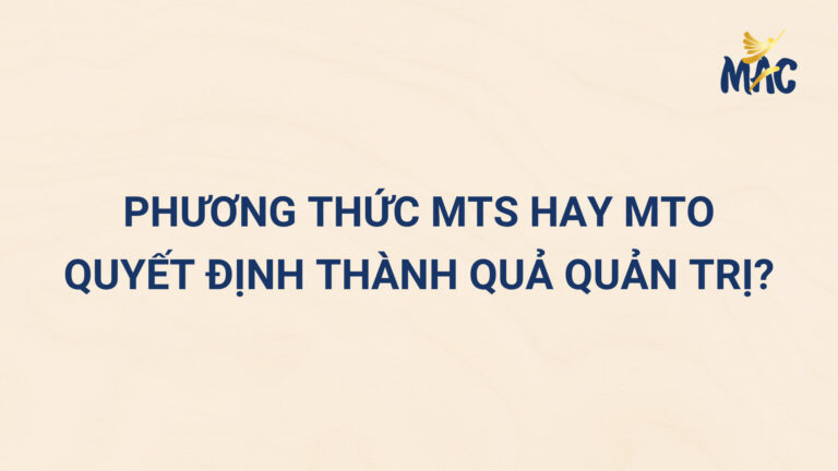 Phương Thức “Sản Xuất Trữ Sẵn” (MTS) Hay “Sản Xuất Theo Đơn Đặt Hàng” (MTO) Quyết Định Thành Quả Quản Trị?